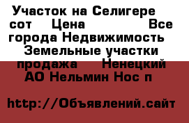 Участок на Селигере 10 сот. › Цена ­ 400 000 - Все города Недвижимость » Земельные участки продажа   . Ненецкий АО,Нельмин Нос п.